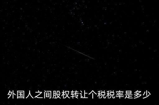 外籍個人轉(zhuǎn)讓股權(quán)如何征稅，外國人之間股權(quán)轉(zhuǎn)讓個稅稅率是多少