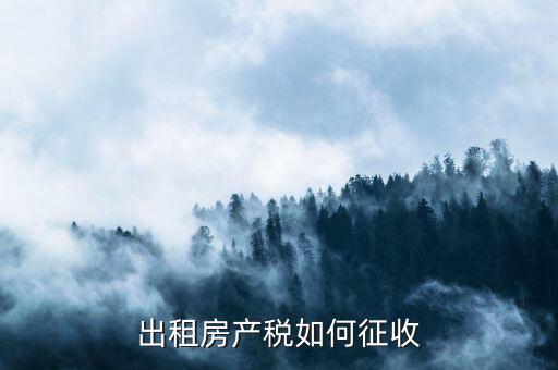 出租房產(chǎn)稅如何征收，出租房產(chǎn)稅如何計算