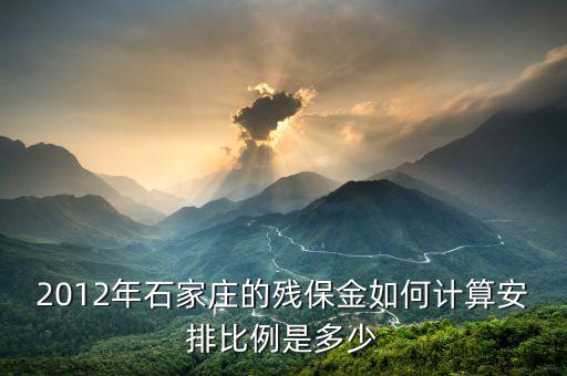 河北殘疾人保障金如何計(jì)算，2012年石家莊的殘保金如何計(jì)算安排比例是多少