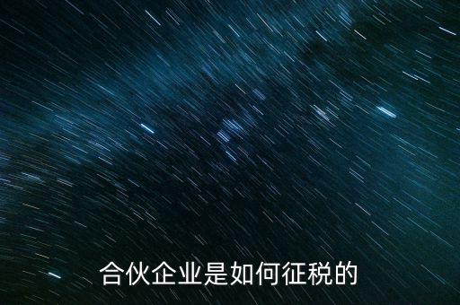 合伙企業(yè)如何納稅，合伙企業(yè)是如何征稅的