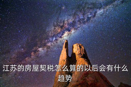 江蘇的房屋契稅怎么算的以后會(huì)有什么趨勢