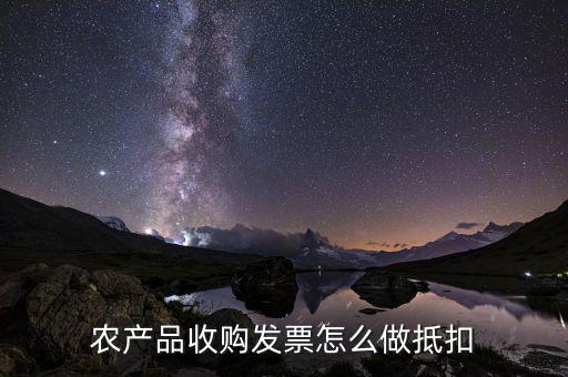 農(nóng)產(chǎn)品收購(gòu)發(fā)票如何抵稅，購(gòu)買(mǎi)農(nóng)副產(chǎn)品怎樣抵扣進(jìn)行稅