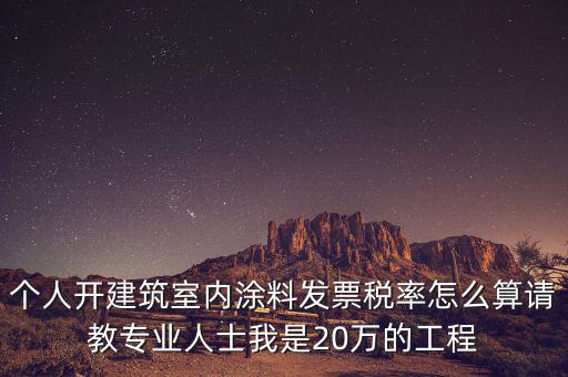 涂料消費稅如何算，個人開建筑室內(nèi)涂料發(fā)票稅率怎么算請教專業(yè)人士我是20萬的工程