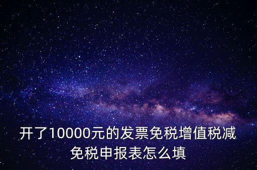 減免稅申請(qǐng)表如何填寫，開了10000元的發(fā)票免稅增值稅減免稅申報(bào)表怎么填