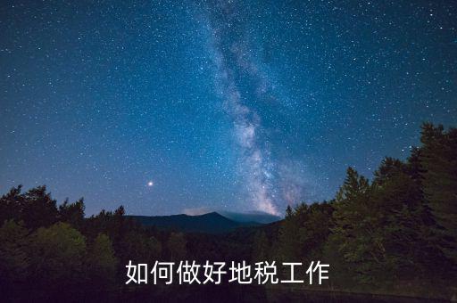 地稅工作如何使用，如何做好地稅工作
