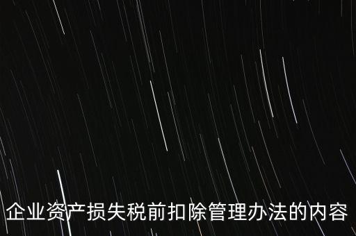 資產(chǎn)損失稅前扣除如何扣除，企業(yè)資產(chǎn)損失稅前扣除管理辦法的內(nèi)容