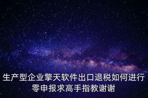生產型企業(yè)擎天軟件出口退稅如何進行零申報求高手指教謝謝