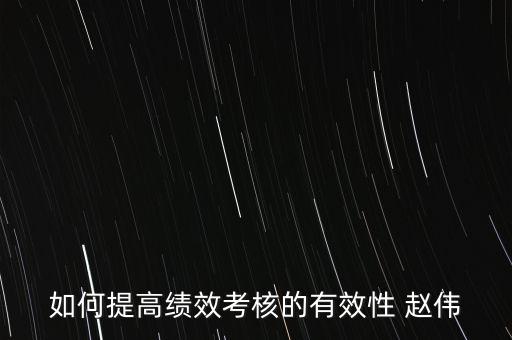 如何提高績效考評的實效，如何提高績效考評結(jié)果的應(yīng)用效果