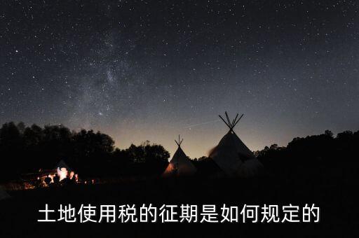 土地使用稅如何征收 時(shí)間，土地使用稅的征期是如何規(guī)定的