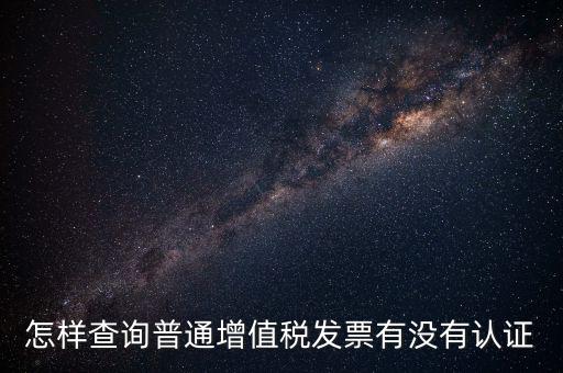 怎樣查詢(xún)普通增值稅發(fā)票有沒(méi)有認(rèn)證