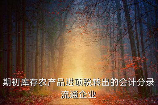 農(nóng)產(chǎn)品期初進項稅額如何轉出，進項稅怎么轉出來