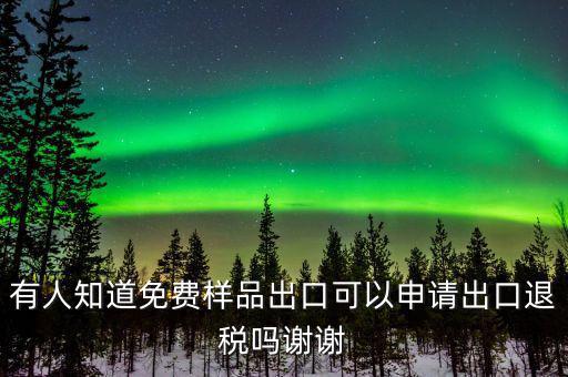 免費出口樣品如何交稅，有人知道免費樣品出口可以申請出口退稅嗎謝謝