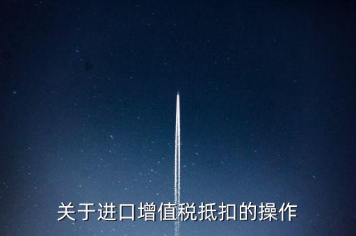 進口增值稅如何抵扣，關(guān)于進口增值稅抵扣的操作