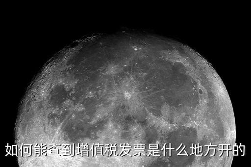 如何查詢發(fā)票地址嗎，如何能查到增值稅發(fā)票是什么地方開的