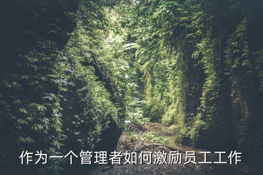 如何激勵(lì)干部做好工作，如何實(shí)現(xiàn)對(duì)基層員工的有效激勵(lì)