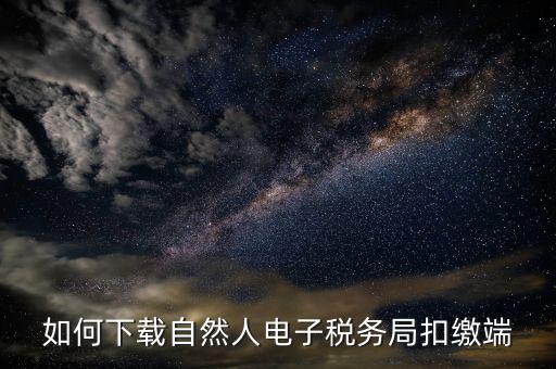 如何下載自然人稅收管理扣繳系統(tǒng)，怎樣下載遼寧省自然人電子稅務(wù)局扣繳端
