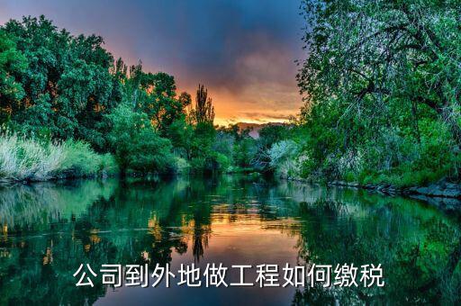 異地工程如何繳稅，異地市政工程如何繳納稅款
