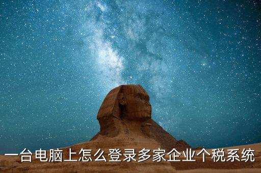 個稅軟件如何一機申報多家，個稅代扣代繳系統(tǒng)怎么樣能同時報兩家公司的個稅