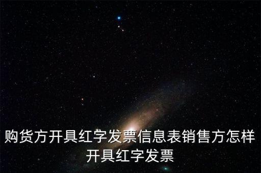 銷方如何開紅字信息表，購貨方開具紅字發(fā)票信息表銷售方怎樣開具紅字發(fā)票