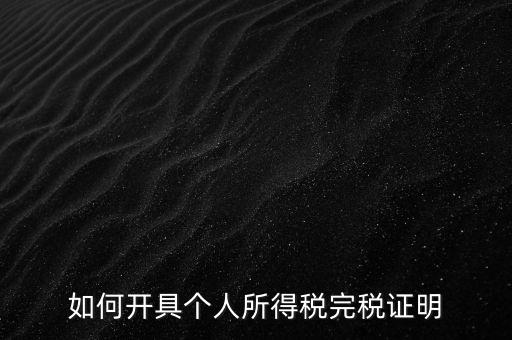 個人所得稅完稅證明如何開具，個人所得稅完稅證明怎么開 張江