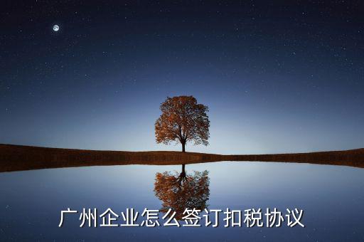 廣州稅庫銀三方協(xié)議如何提交，廣州企業(yè)怎么簽訂扣稅協(xié)議