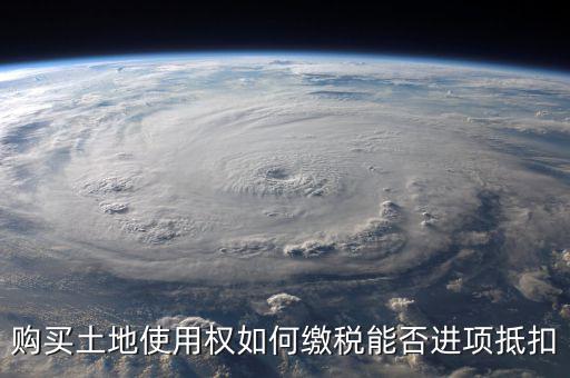 增值稅土地款如何抵扣，購買土地使用權(quán)如何繳稅能否進項抵扣