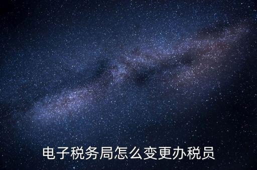 在國稅外網(wǎng)上如何變更辦稅員，國稅辦稅人員如何在網(wǎng)上變更