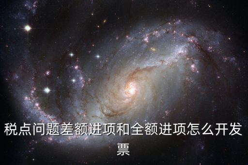 差額納稅的票如何開票，差額征稅行為到底該怎么開具發(fā)票可否全額抵扣如何進(jìn)行會計處理