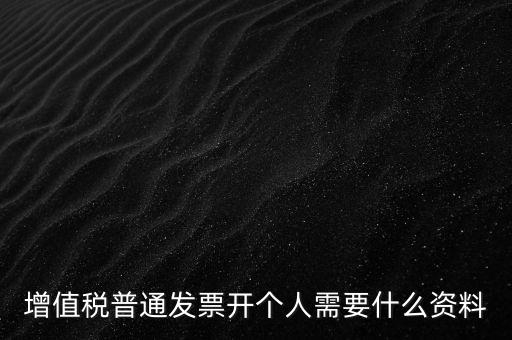 增值稅普票個(gè)人如何開(kāi)，增值稅普通發(fā)票開(kāi)個(gè)人需要什么資料
