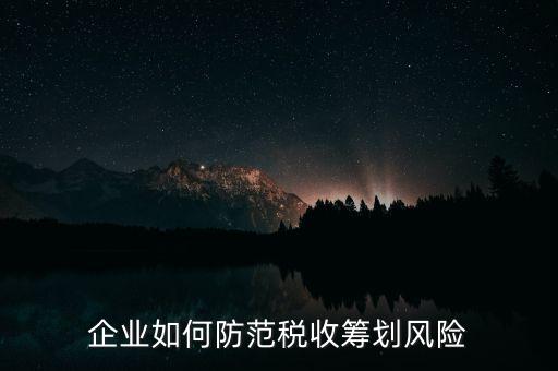 稅務分享風險如何防范，如何防范稅收籌劃的風險