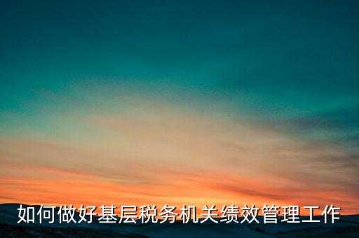 基層稅務(wù)部門(mén)如何優(yōu)化營(yíng)商環(huán)境，如何采取有效措施確保3個(gè)3在基層稅務(wù)機(jī)關(guān)落地生根