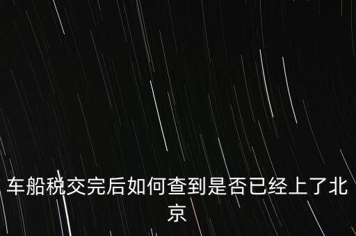 北京車船稅如何查詢，北京車船使用稅怎么查詢?nèi)ツ膫€網(wǎng)站