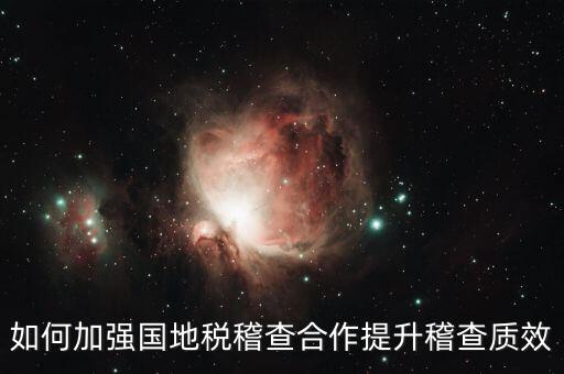 如何深化國地稅合作，如何加強國地稅稽查合作提升稽查質(zhì)效