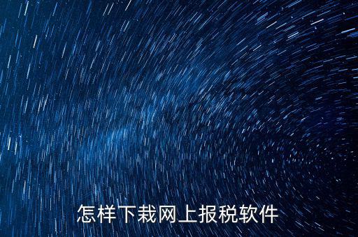 如何下載報(bào)稅軟件，怎么下載地稅納稅申報(bào)軟件