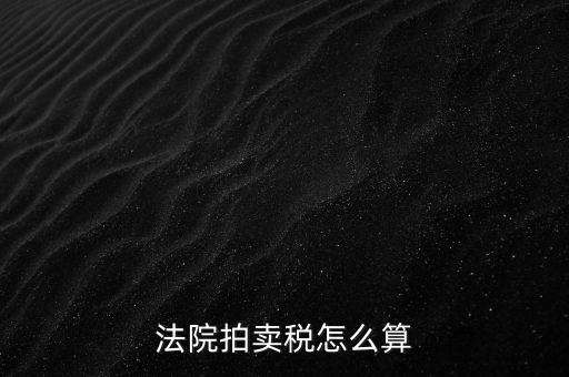 法院拍賣(mài)稅怎么算