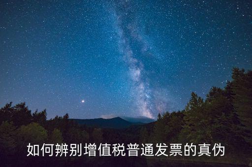 如何查增值稅普通發(fā)票真?zhèn)?，怎么?yàn)證普通增值稅發(fā)票真假