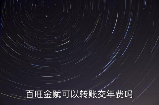 百旺如何交年費(fèi)，百旺金賦可以轉(zhuǎn)賬交年費(fèi)嗎