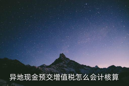 異地預(yù)繳稅金如何支付，異地現(xiàn)金預(yù)交增值稅怎么會計核算