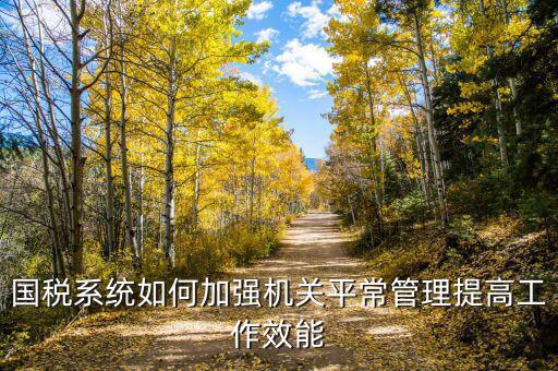國稅如何加強(qiáng)對(duì)集中辦公區(qū)管理辦法，國稅系統(tǒng)如何加強(qiáng)機(jī)關(guān)平常管理提高工作效能