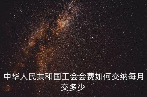 工會(huì)基金如何繳納標(biāo)準(zhǔn)，中華人民共和國(guó)工會(huì)會(huì)費(fèi)如何交納每月交多少