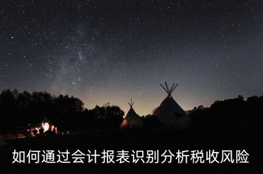 如何通過會計(jì)報(bào)表識別分析稅收風(fēng)險(xiǎn)
