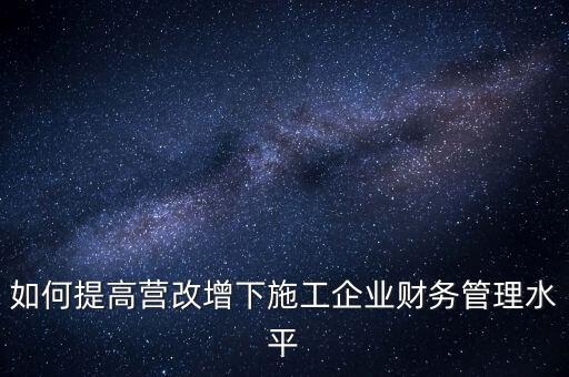 如何加強營改增企業(yè)的后續(xù)管理，如何做好全面營改增后的管理工作