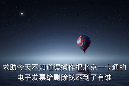 求助今天不知道誤操作把北京一卡通的電子發(fā)票給刪除找不到了有誰(shuí)