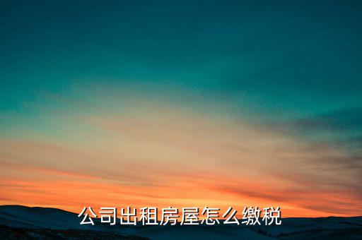 公司房屋出租如何繳稅，企業(yè)房屋租金如何交稅