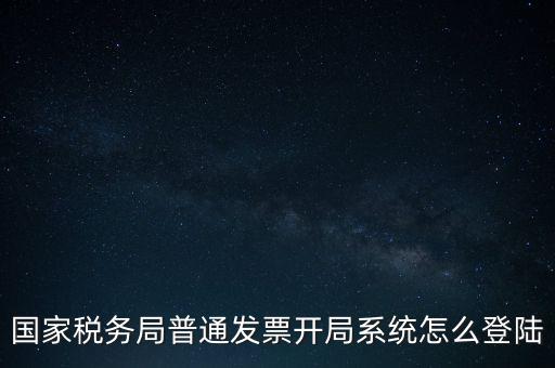 國稅網(wǎng)上如何開票系統(tǒng)，怎么進入國家稅務(wù)局發(fā)票填開系統(tǒng)