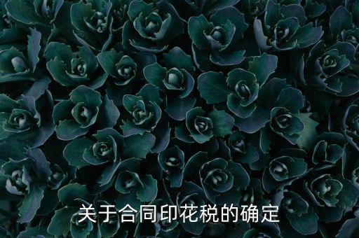 印花稅如何認(rèn)定，關(guān)于合同印花稅的確定