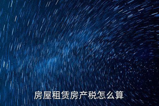 房屋租賃稅收如何計(jì)算器，房屋租賃房產(chǎn)稅怎么算