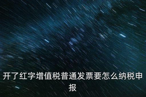 普通手工發(fā)票如何報稅，開了紅字增值稅普通發(fā)票要怎么納稅申報