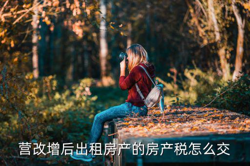 營改增后不動產(chǎn)租賃如何交稅，營改增后不動產(chǎn)租賃交什么稅