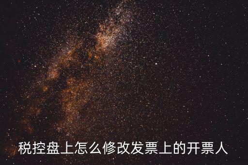 如何修改金稅盤開票人，如何修改金稅卡中的開票員和管理員名字
